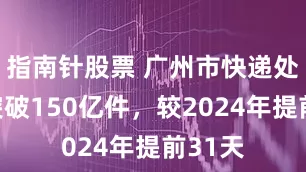 指南针股票 广州市快递处理量突破150亿件，较2024年提前31天