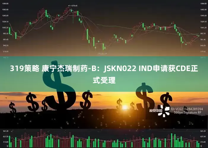 319策略 康宁杰瑞制药-B：JSKN022 IND申请获CDE正式受理